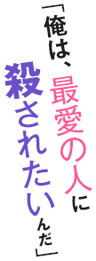 「俺は、最愛の人に殺されたいんだ」