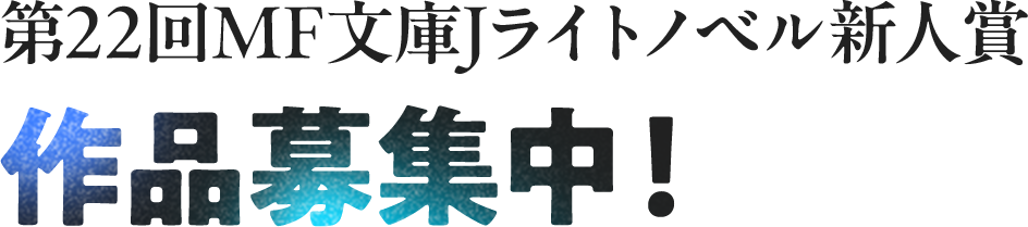 第22回MF文庫Jライトノベル新人賞作品募集中！
