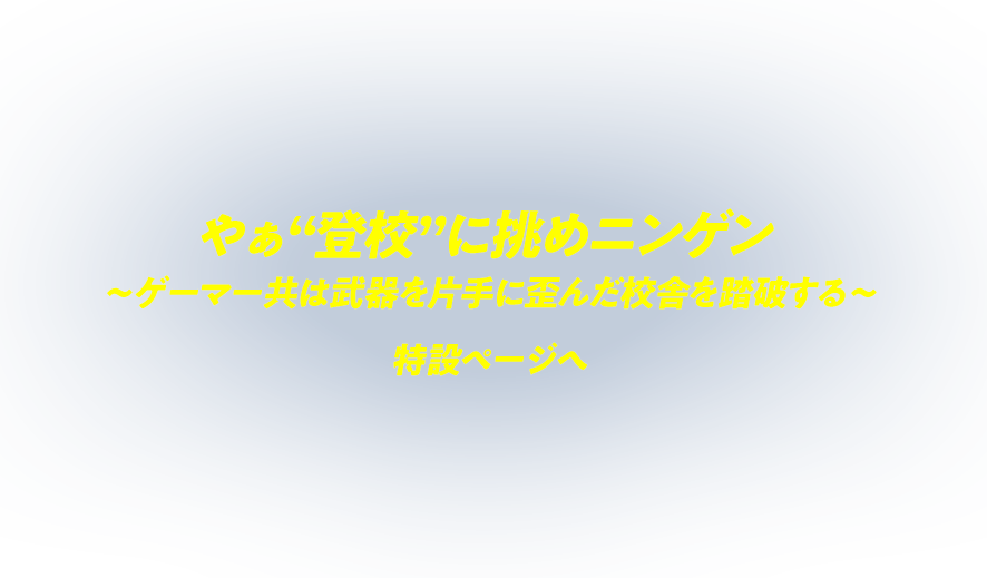 やぁ“登校”に挑めニンゲン ～ゲーマー共は武器を片手に歪んだ校舎を踏破する～