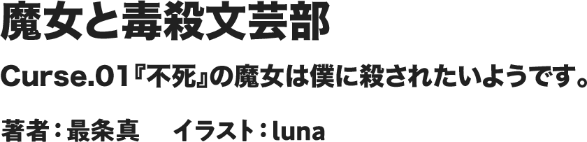 魔女と毒殺文芸部 Curse.01『不死』の魔女は僕に殺されたいようです。著者：最条真 　イラスト：luna