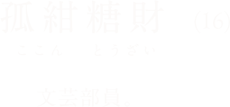 孤紺糖財（ここんとうざい）（16）文芸部員。「私は、……あなたのこと結構気に入ってるんですよ？」