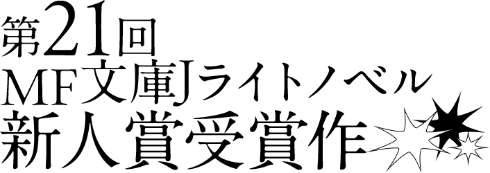 第21回MF文庫Jライトノベル新人賞受賞作