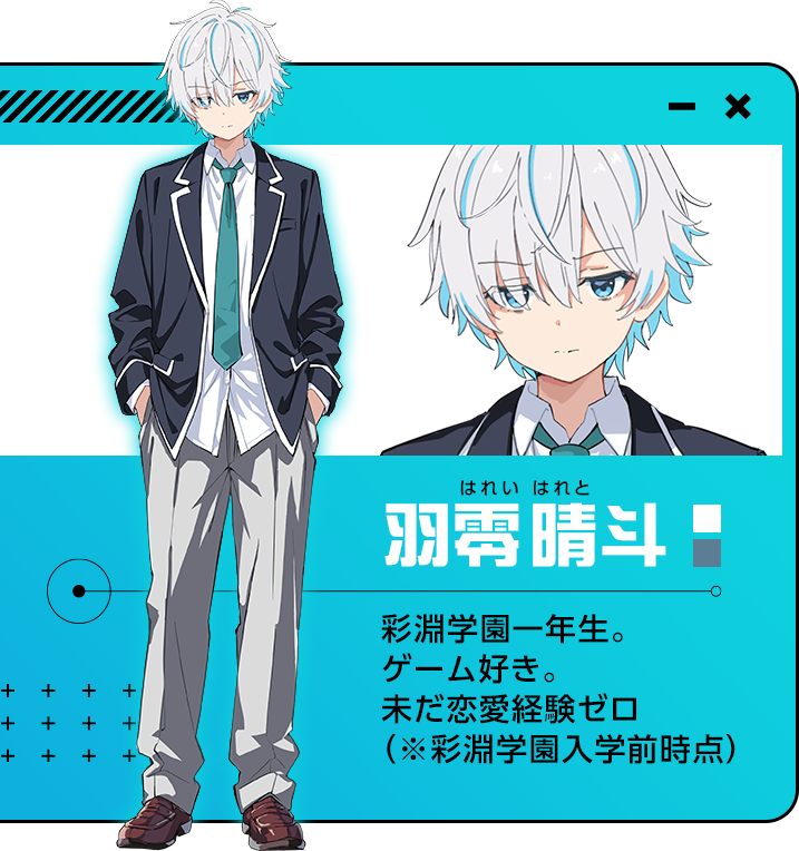 羽零晴斗（はれいはれと）彩淵学園一年生。ゲーム好き。未だ恋愛経験ゼロ（※彩淵学園入学前時点）
