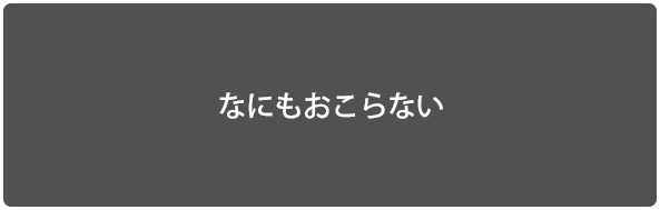 なにもおこらない
