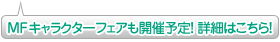 MFキャラクターフェアも開催予定！ 詳細はこちら！