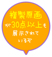 複製原画が３０点以上も展示されているぞ