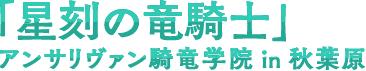 星刻の竜騎士　アンサリヴァン騎竜学院in秋葉原