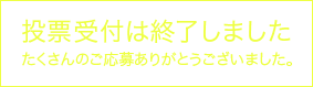 投票受付は終了しました　たくさんのご応募ありがとうございました。