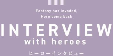 INTERVIEW with heroes ヒーローインタビュー