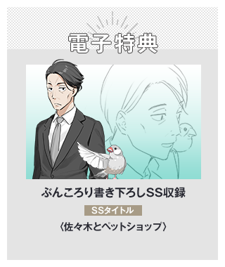 電子特典ぶんころり書き下ろしSS収録　SSタイトル：〈佐々木とペットショップ〉