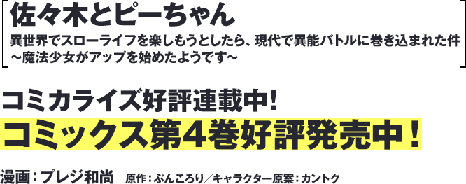 『佐々木とピーちゃん 異世界でスローライフを楽しもうとしたら、現代で異能バトルに巻き込まれた件 ～魔法少女がアップを始めたようです～』コミカライズ好評連載中！コミックス第4巻好評発売中！漫画：プレジ和尚　原作：ぶんころり／キャラクター原案：カントク