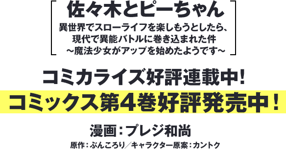 『佐々木とピーちゃん 異世界でスローライフを楽しもうとしたら、現代で異能バトルに巻き込まれた件 ～魔法少女がアップを始めたようです～』コミカライズ好評連載中！コミックス第4巻好評発売中！漫画：プレジ和尚　原作：ぶんころり／キャラクター原案：カントク