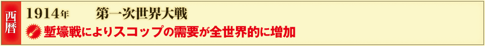 西暦 1914年 第一次世界大戦 塹壕戦によりスコップの需要が全世界的に増加