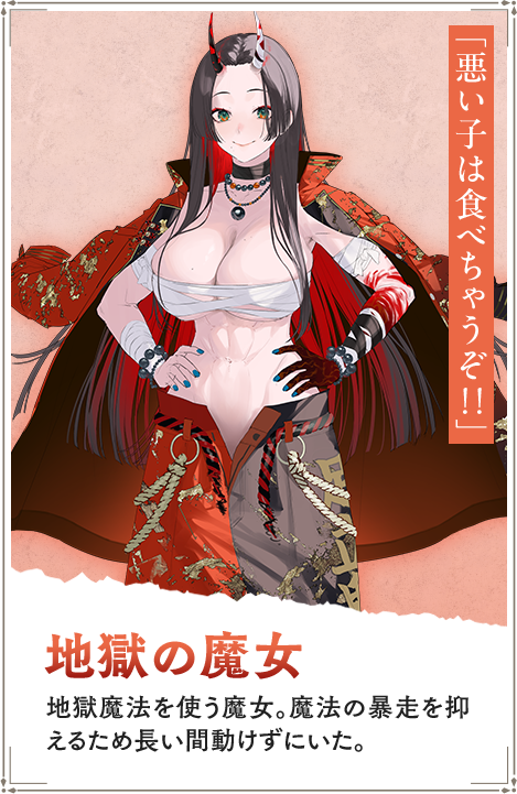 【地獄の魔女　じごくのまじょ】地獄魔法を使う魔女。魔法の暴走を抑えるため長い間動けずにいた。「悪い子は食べちゃうぞ！！」