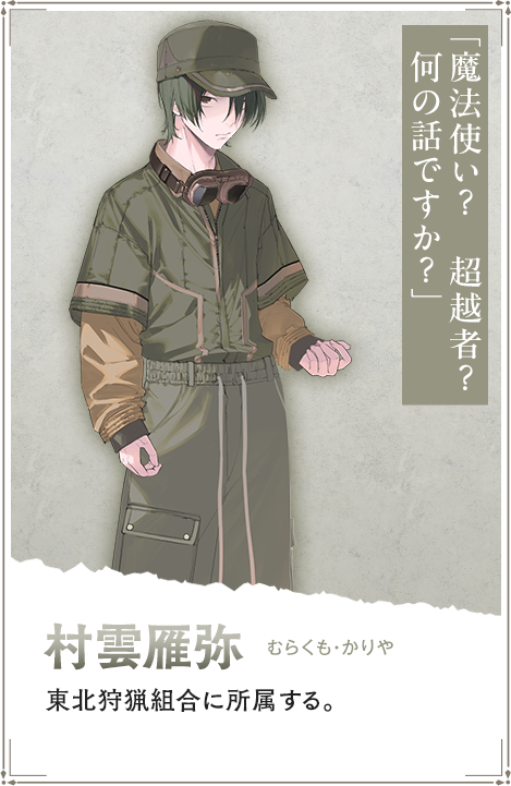 【村雲雁弥　むらくも・かりや】東北狩猟組合に所属する。「魔法使い？　超越者？　何の話ですか？」