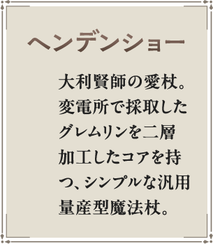 ヘンデンショー 大利賢師の愛杖。変電所で採取したグレムリンを二層加工したコアを持つ、シンプルな汎用量産型魔法杖。