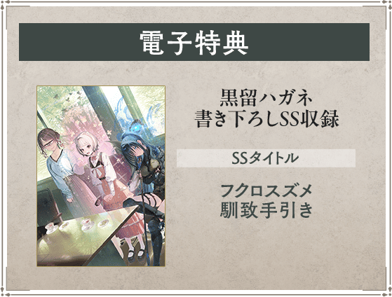 電子特典 黒留ハガネ書き下ろしSS収録 SSタイトル：フクロスズメ馴致手引き