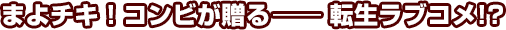 まよチキ！コンビが贈る―転生ラブコメ！？